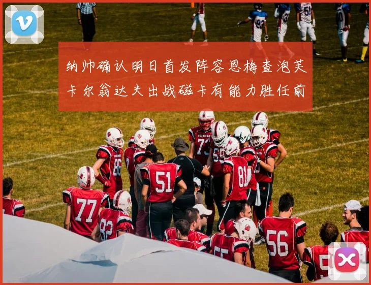 纳帅确认明日首发阵容恩梅查泡芙卡尔翁达夫出战磁卡有能力胜任前腰位置