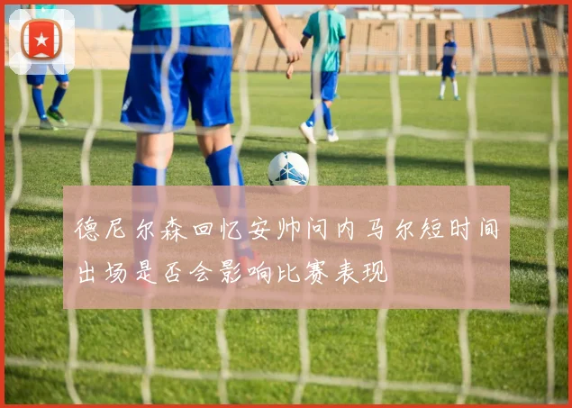 德尼尔森回忆安帅问内马尔短时间出场是否会影响比赛表现
