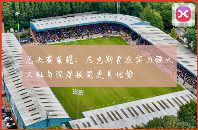 总决赛前瞻：尼克斯首发实力强大文班与深厚板凳更具优势