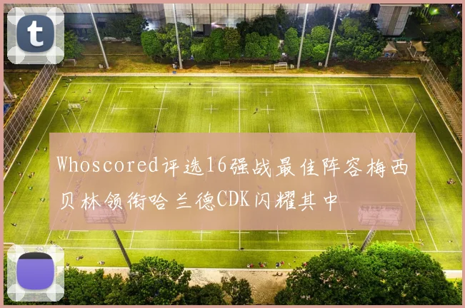 Whoscored评选16强战最佳阵容梅西贝林领衔哈兰德CDK闪耀其中
