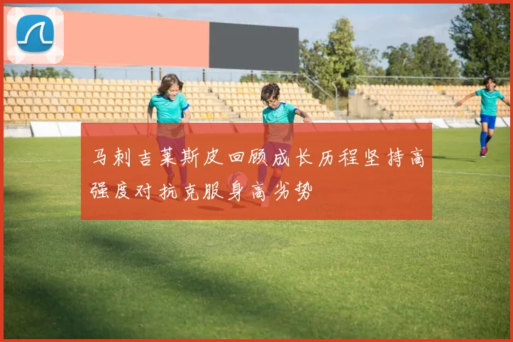 马刺吉莱斯皮回顾成长历程坚持高强度对抗克服身高劣势